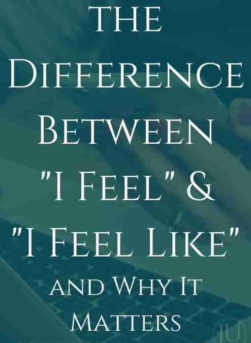 The Difference Between “I Feel” and “I Feel Like” and Why It Matters