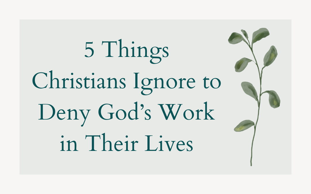 5 Things Christians Ignore to Deny God’s Work in Their Lives